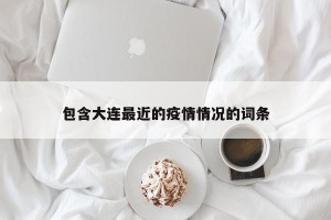 包含大连最近的疫情情况的词条
