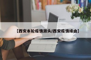【西安本轮疫情源头/西安疫情缘由】