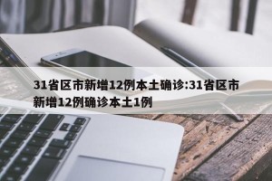 31省区市新增12例本土确诊:31省区市新增12例确诊本土1例