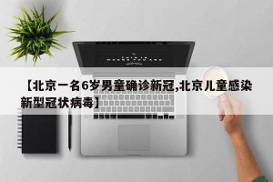 【北京一名6岁男童确诊新冠,北京儿童感染新型冠状病毒】