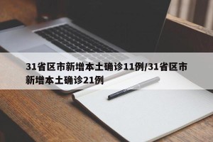 31省区市新增本土确诊11例/31省区市新增本土确诊21例