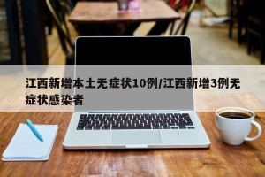 江西新增本土无症状10例/江西新增3例无症状感染者