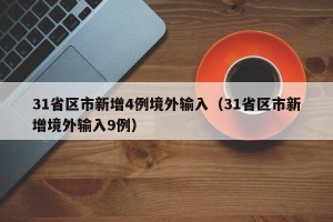 31省区市新增4例境外输入（31省区市新增境外输入9例）