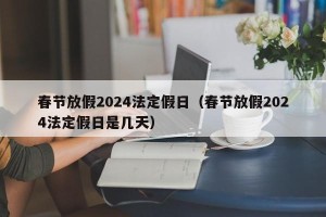 春节放假2024法定假日（春节放假2024法定假日是几天）