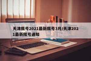 天津限号2021最新限号3月/天津2021最新限号通知