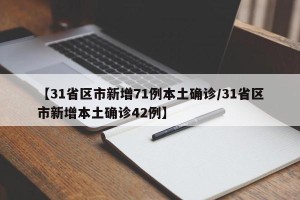 【31省区市新增71例本土确诊/31省区市新增本土确诊42例】