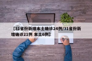 【31省份新增本土确诊24例/31省份新增确诊21例 本土6例】