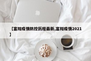 【富阳疫情防控历程最新,富阳疫情2021】