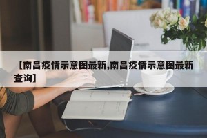 【南昌疫情示意图最新,南昌疫情示意图最新查询】