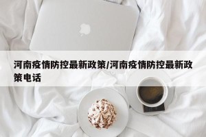 河南疫情防控最新政策/河南疫情防控最新政策电话