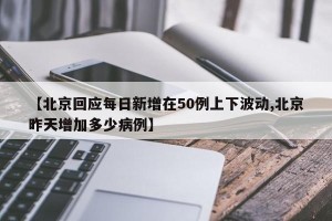 【北京回应每日新增在50例上下波动,北京昨天增加多少病例】