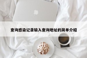 查询感染记录输入查询地址的简单介绍