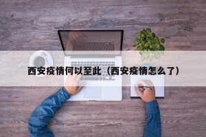 西安疫情何以至此（西安疫情怎么了）