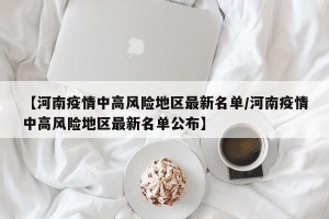 【河南疫情中高风险地区最新名单/河南疫情中高风险地区最新名单公布】
