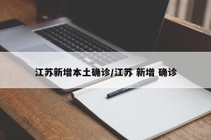 江苏新增本土确诊/江苏 新增 确诊