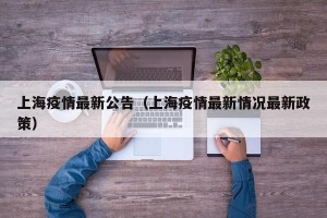 上海疫情最新公告（上海疫情最新情况最新政策）