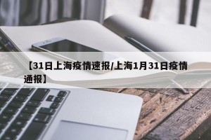 【31日上海疫情速报/上海1月31日疫情通报】