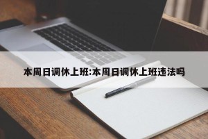 本周日调休上班:本周日调休上班违法吗