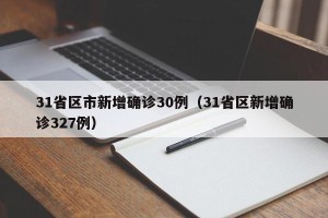 31省区市新增确诊30例（31省区新增确诊327例）