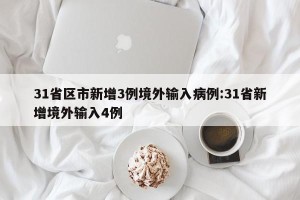 31省区市新增3例境外输入病例:31省新增境外输入4例