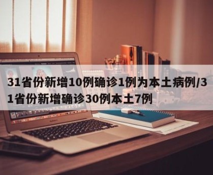 31省份新增10例确诊1例为本土病例/31省份新增确诊30例本土7例