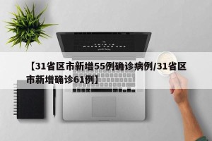 【31省区市新增55例确诊病例/31省区市新增确诊61例】