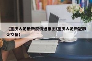 【重庆大足最新疫情通报图/重庆大足新冠肺炎疫情】