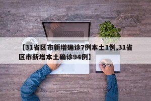 【31省区市新增确诊7例本土1例,31省区市新增本土确诊94例】